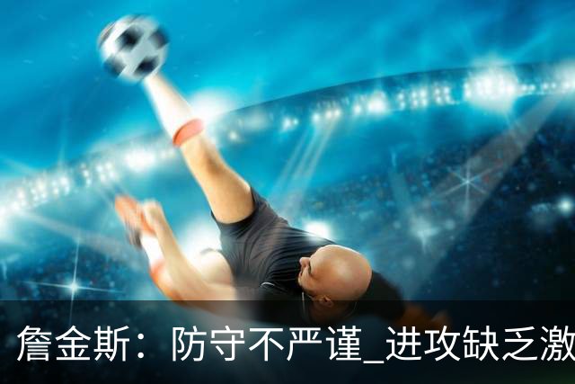 詹金斯：防守不严谨 进攻缺乏激情与实力